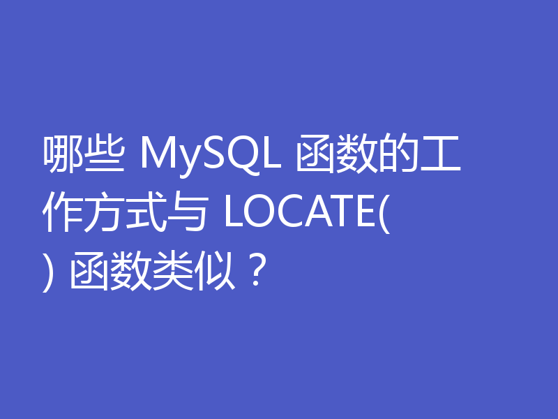 哪些 MySQL 函数的工作方式与 LOCATE() 函数类似？