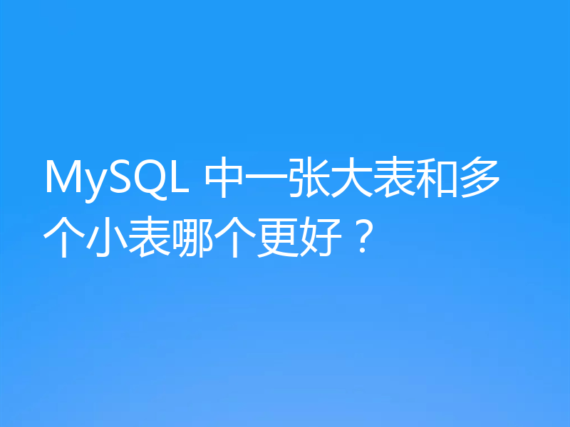 MySQL 中一张大表和多个小表哪个更好？