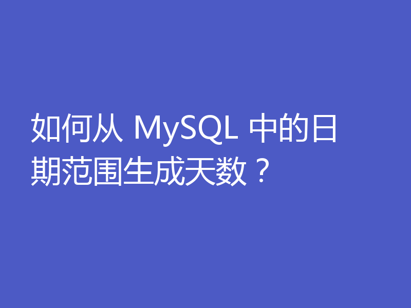 如何从 MySQL 中的日期范围生成天数？