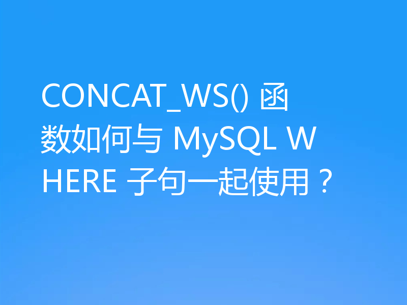 CONCAT_WS() 函数如何与 MySQL WHERE 子句一起使用？
