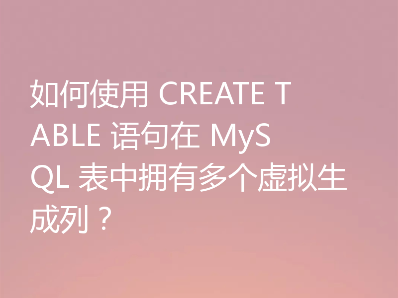 如何使用 CREATE TABLE 语句在 MySQL 表中拥有多个虚拟生成列？