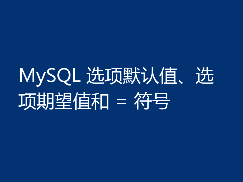 MySQL 选项默认值、选项期望值和 = 符号