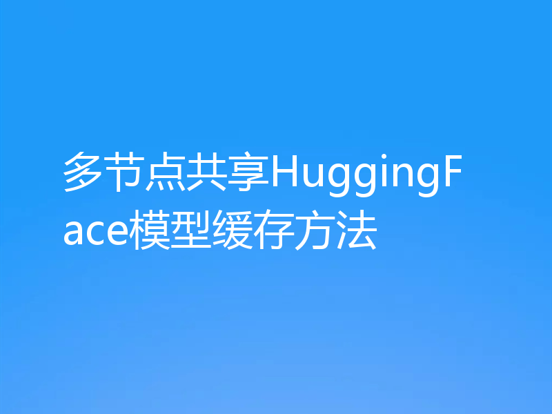 多节点共享HuggingFace模型缓存方法