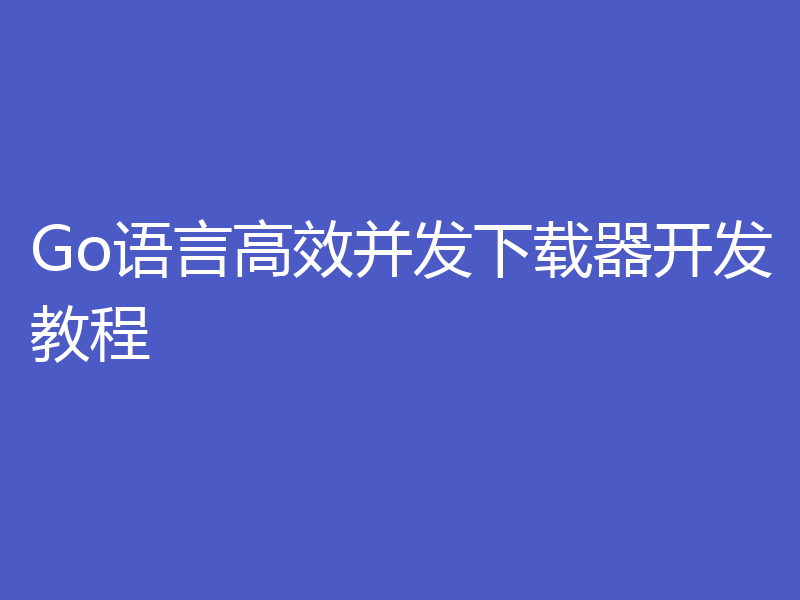 Go语言高效并发下载器开发教程