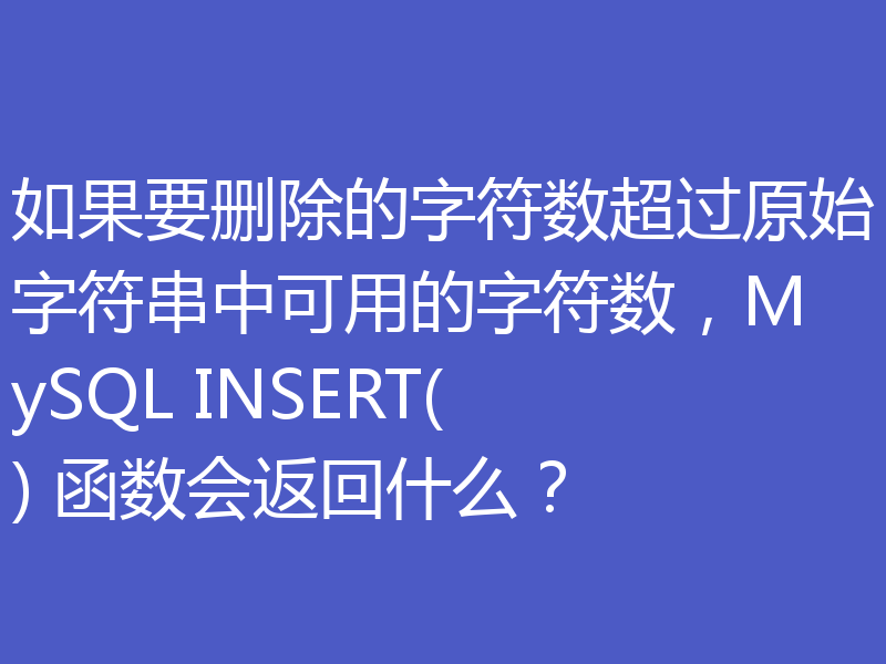 如果要删除的字符数超过原始字符串中可用的字符数，MySQL INSERT() 函数会返回什么？