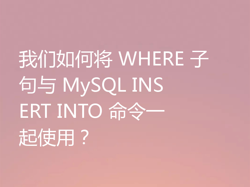 我们如何将 WHERE 子句与 MySQL INSERT INTO 命令一起使用？