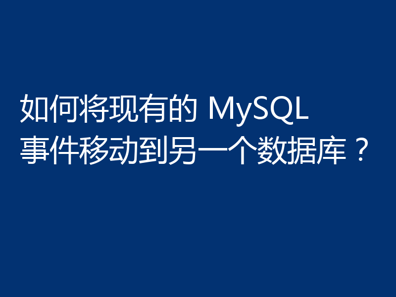如何将现有的 MySQL 事件移动到另一个数据库？