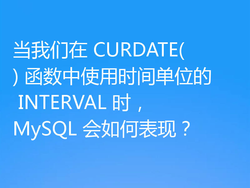 当我们在 CURDATE() 函数中使用时间单位的 INTERVAL 时，MySQL 会如何表现？