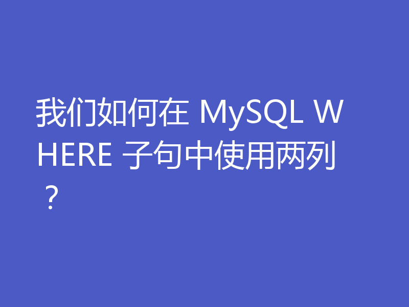 我们如何在 MySQL WHERE 子句中使用两列？