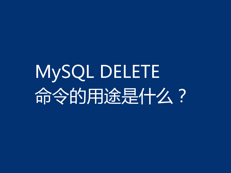 MySQL DELETE 命令的用途是什么？