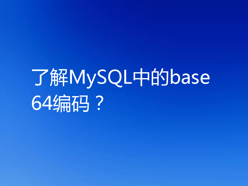 了解MySQL中的base64编码？