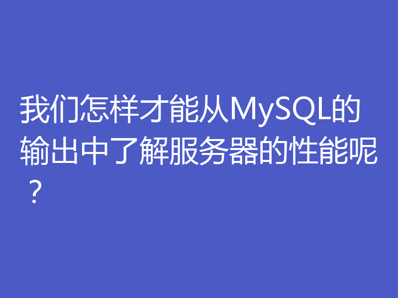 我们怎样才能从MySQL的输出中了解服务器的性能呢？