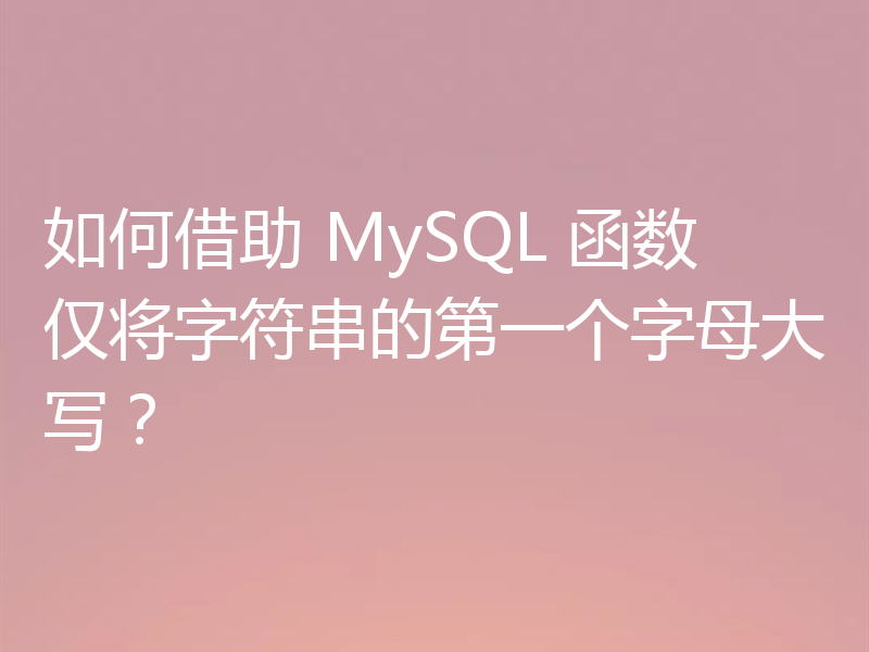 如何借助 MySQL 函数仅将字符串的第一个字母大写？