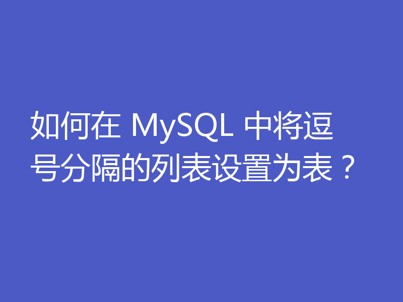 如何在 MySQL 中将逗号分隔的列表设置为表？