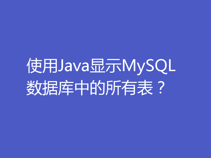 使用Java显示MySQL数据库中的所有表？