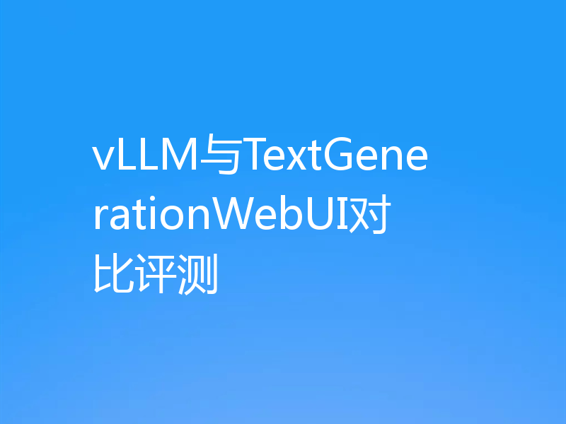 vLLM与TextGenerationWebUI对比评测