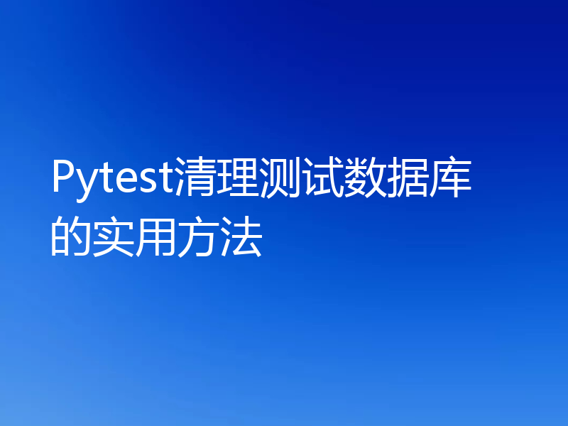 Pytest清理测试数据库的实用方法
