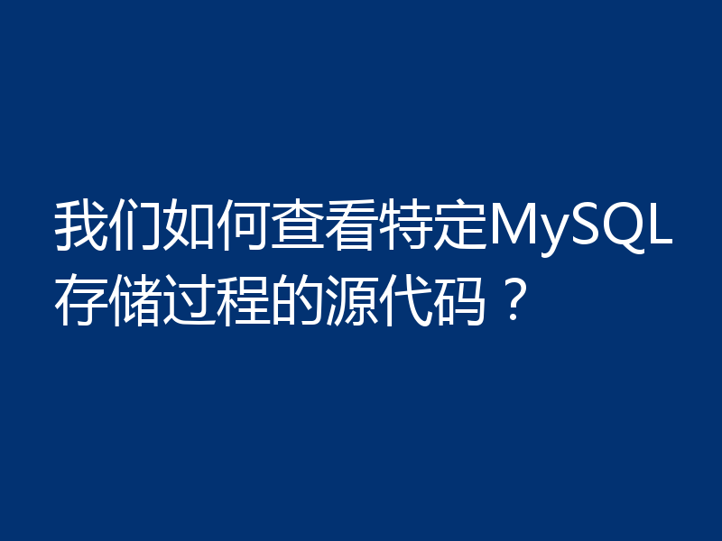 我们如何查看特定MySQL存储过程的源代码？