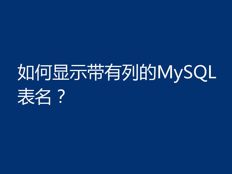 如何显示带有列的MySQL表名？