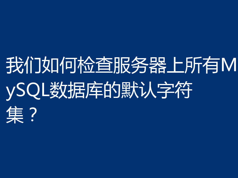 我们如何检查服务器上所有MySQL数据库的默认字符集？