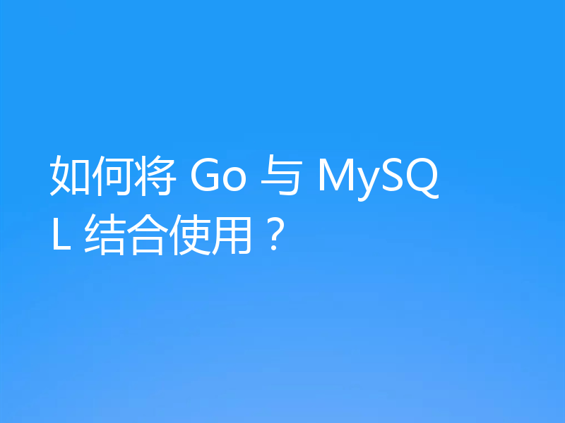 如何将 Go 与 MySQL 结合使用？