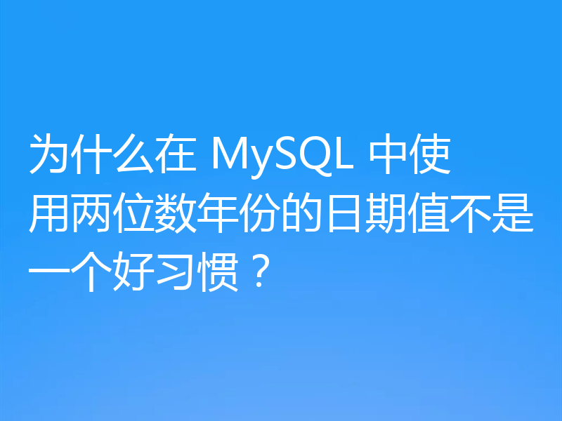 为什么在 MySQL 中使用两位数年份的日期值不是一个好习惯？