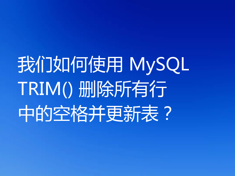 我们如何使用 MySQL TRIM() 删除所有行中的空格并更新表？