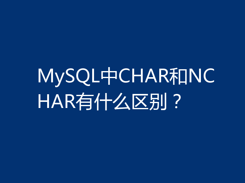 MySQL中CHAR和NCHAR有什么区别？