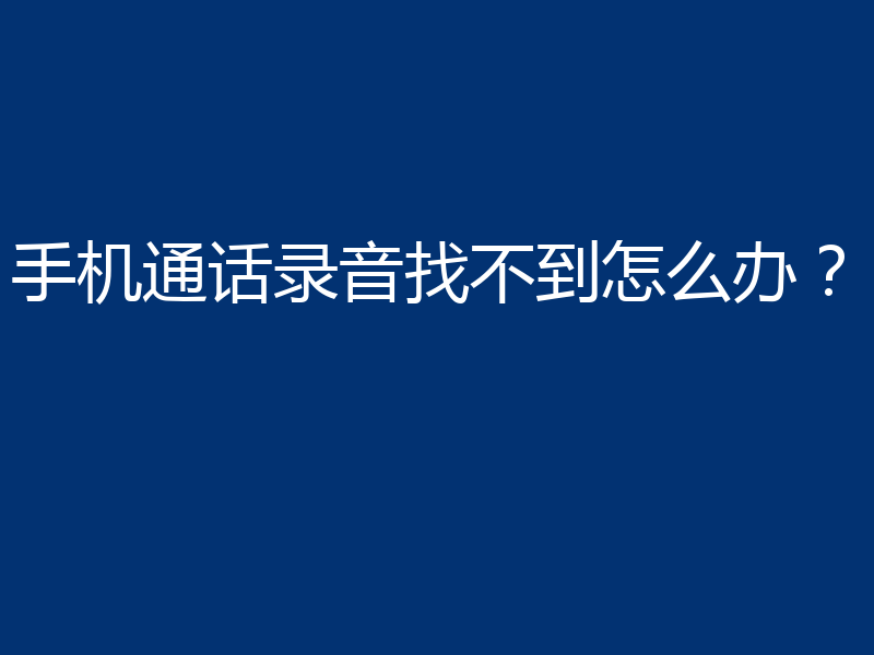 手机通话录音找不到怎么办？