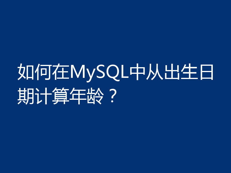 如何在MySQL中从出生日期计算年龄？