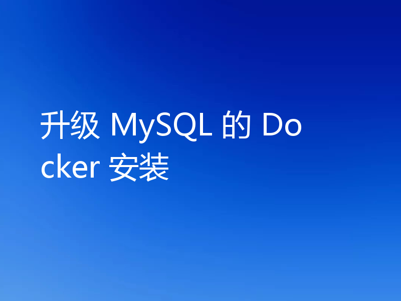 升级 MySQL 的 Docker 安装
