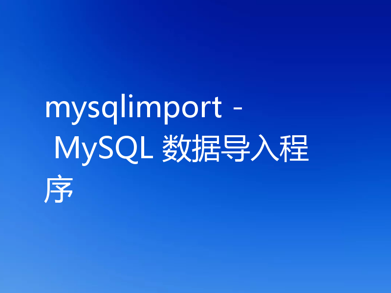 mysqlimport - MySQL 数据导入程序