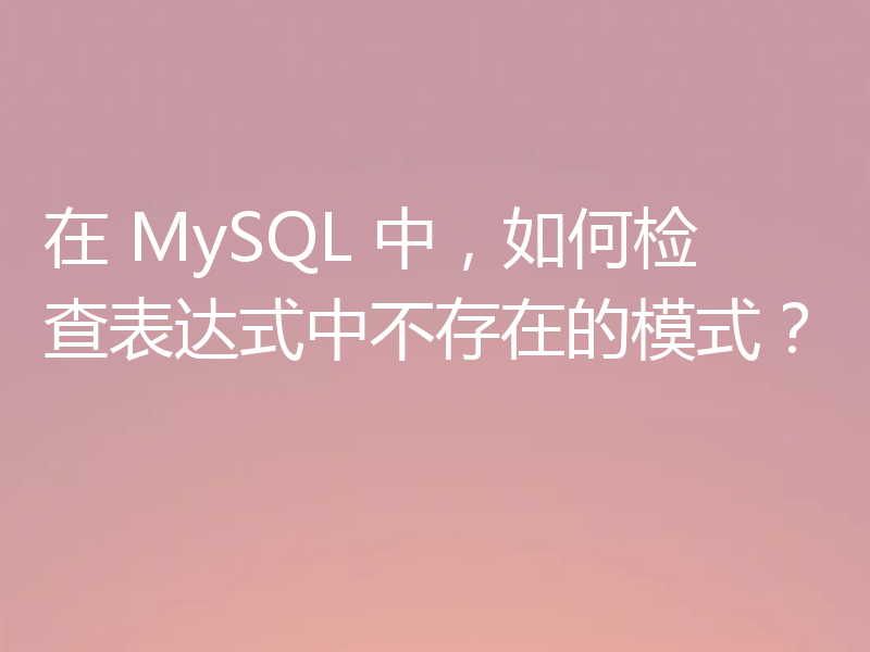 在 MySQL 中，如何检查表达式中不存在的模式？