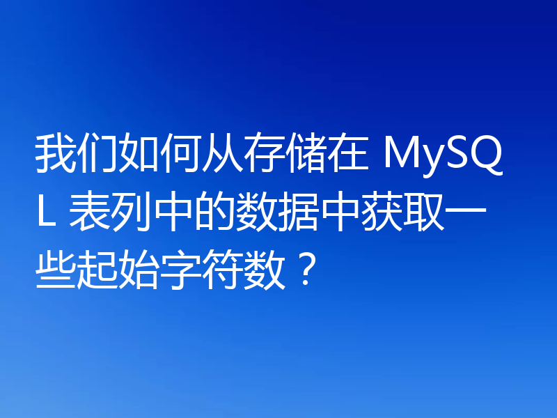 我们如何从存储在 MySQL 表列中的数据中获取一些起始字符数？