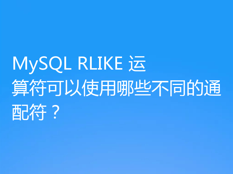 MySQL RLIKE 运算符可以使用哪些不同的通配符？