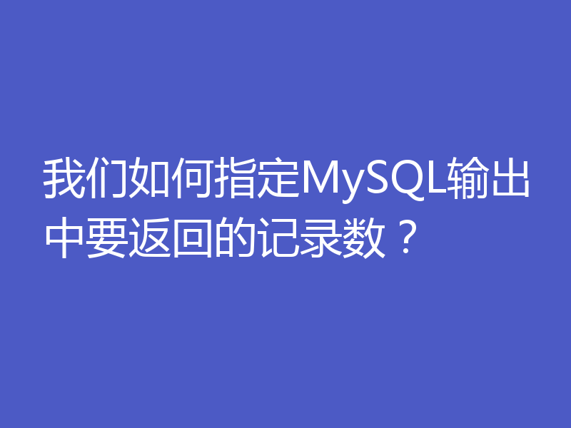 我们如何指定MySQL输出中要返回的记录数？