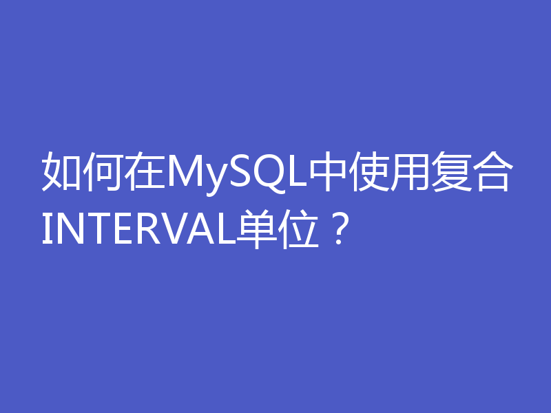 如何在MySQL中使用复合INTERVAL单位？