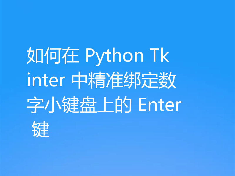 如何在 Python Tkinter 中精准绑定数字小键盘上的 Enter 键
