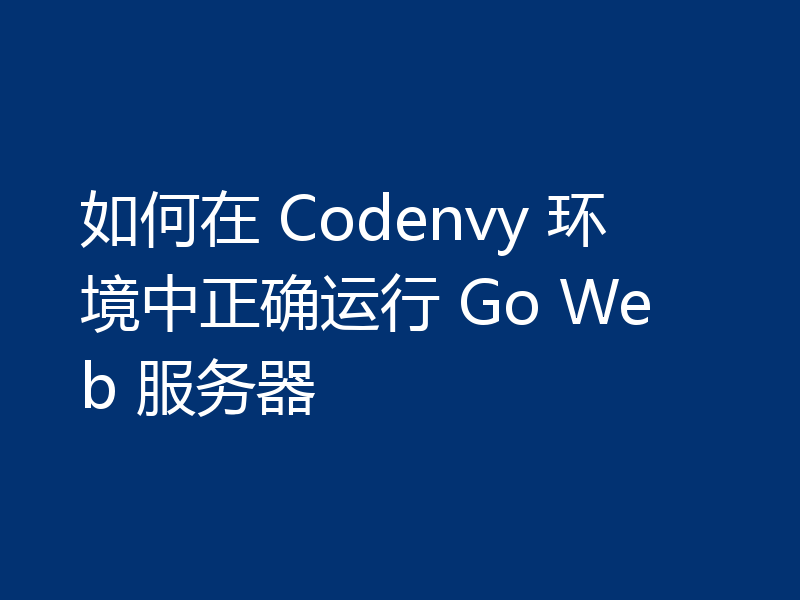 如何在 Codenvy 环境中正确运行 Go Web 服务器
