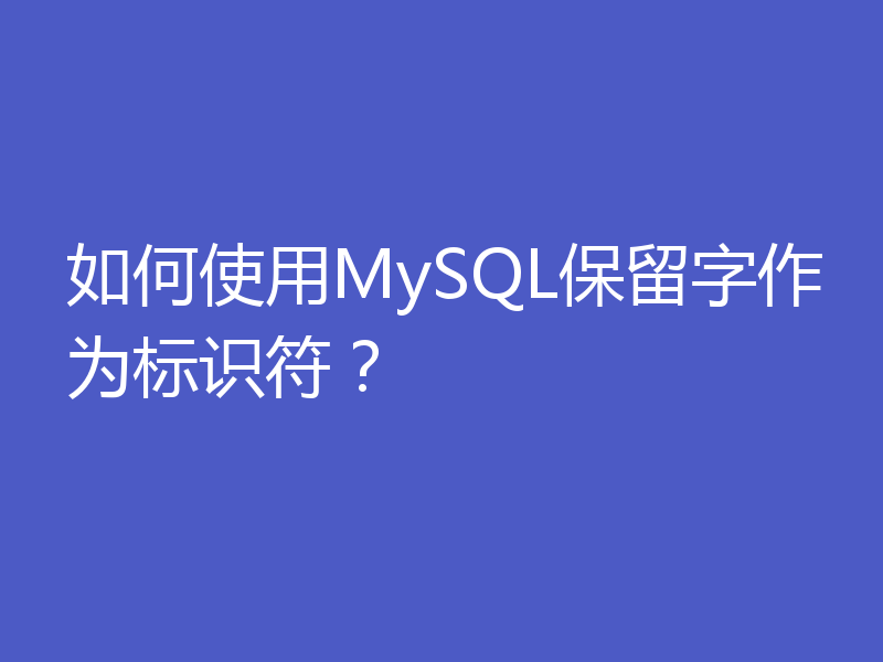 如何使用MySQL保留字作为标识符？