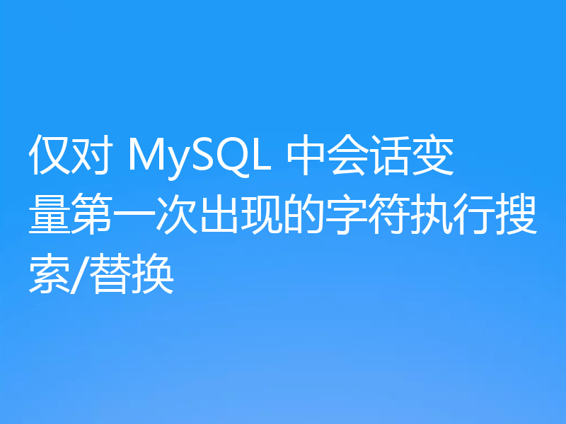 仅对 MySQL 中会话变量第一次出现的字符执行搜索/替换