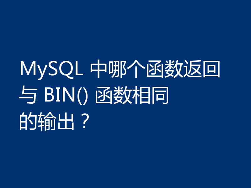 MySQL 中哪个函数返回与 BIN() 函数相同的输出？