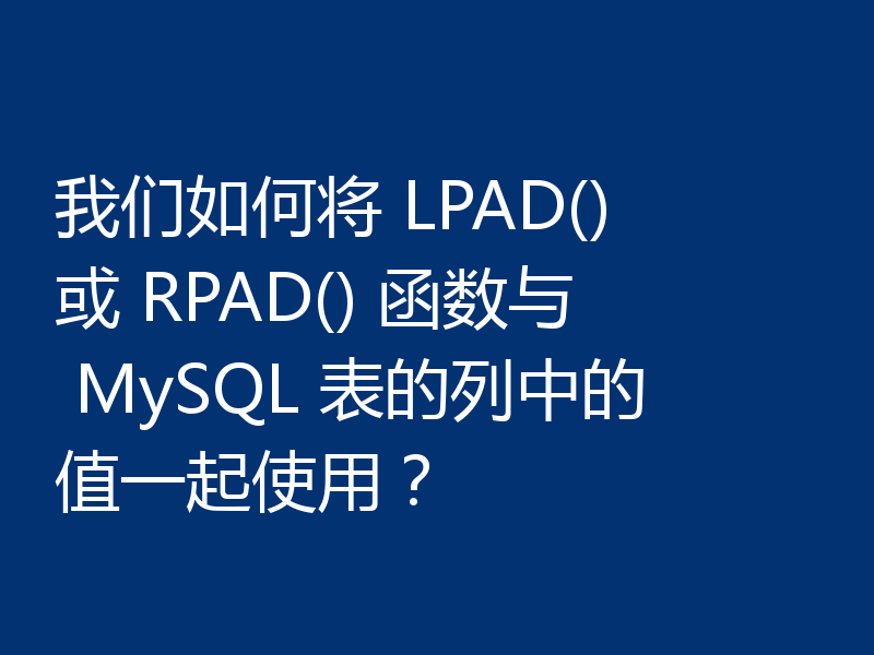 我们如何将 LPAD() 或 RPAD() 函数与 MySQL 表的列中的值一起使用？