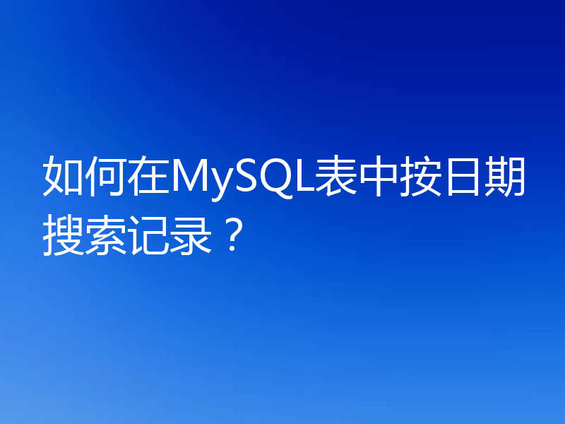 如何在MySQL表中按日期搜索记录？