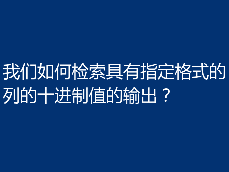 我们如何检索具有指定格式的列的十进制值的输出？