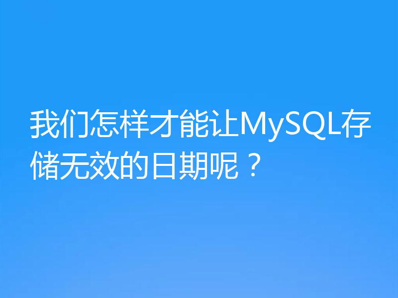 我们怎样才能让MySQL存储无效的日期呢？