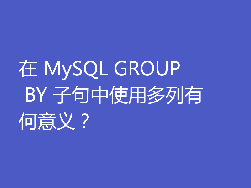 在 MySQL GROUP BY 子句中使用多列有何意义？