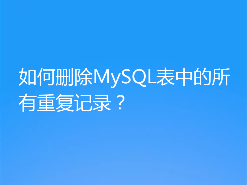 如何删除MySQL表中的所有重复记录？