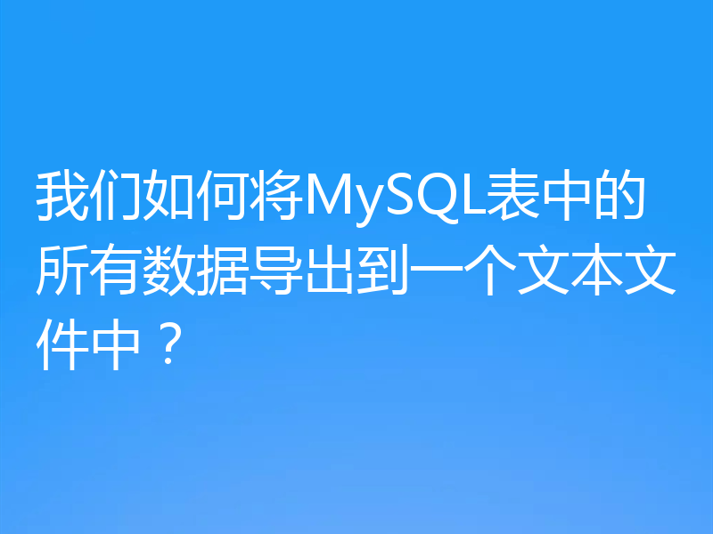 我们如何将MySQL表中的所有数据导出到一个文本文件中？