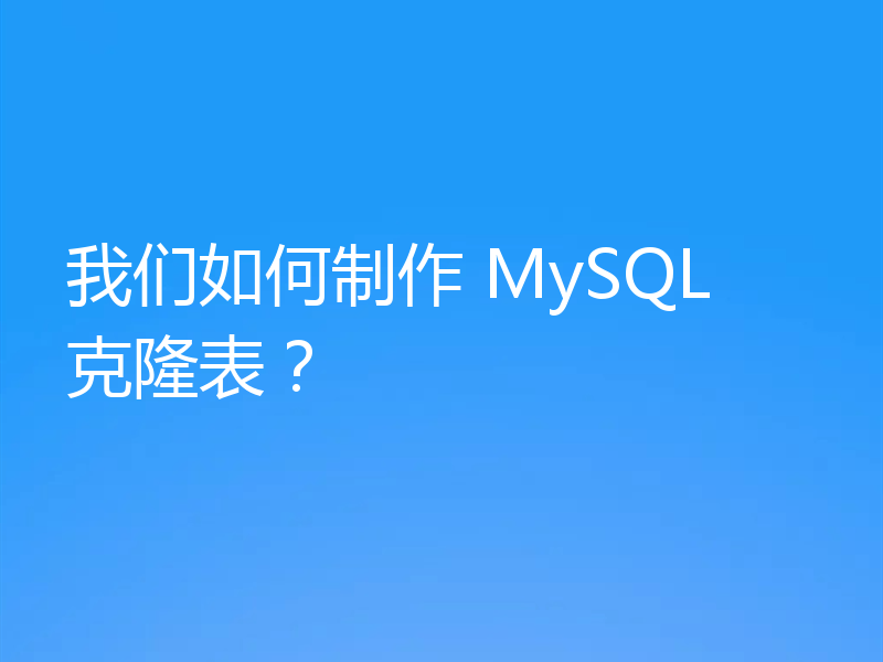 我们如何制作 MySQL 克隆表？